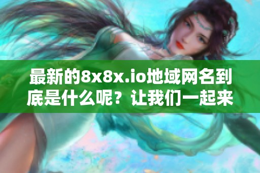 最新的8x8x.io地域网名到底是什么呢？让我们一起来探索一下吧！