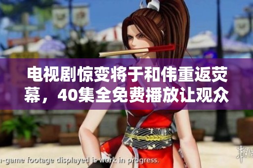 电视剧惊变将于和伟重返荧幕，40集全免费播放让观众期待