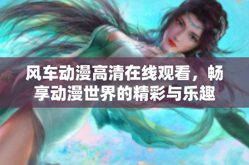 风车动漫高清在线观看，畅享动漫世界的精彩与乐趣