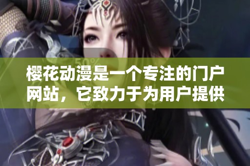 樱花动漫是一个专注的门户网站，它致力于为用户提供专注的内容体验。