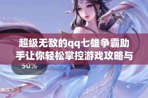 超级无敌的qq七雄争霸助手让你轻松掌控游戏攻略与技巧