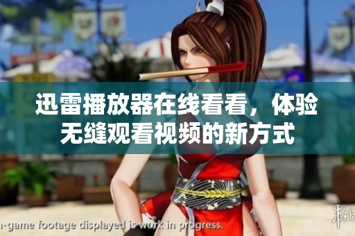 迅雷播放器在线看看，体验无缝观看视频的新方式