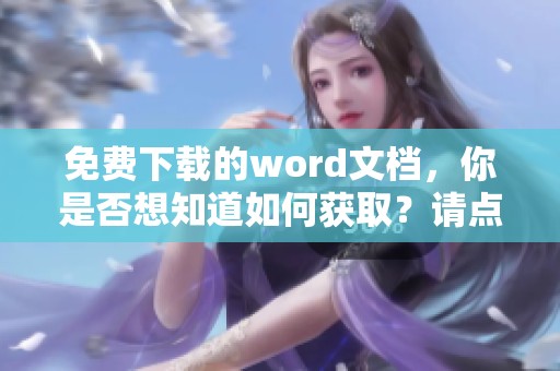 免费下载的word文档，你是否想知道如何获取？请点击这里了解更多！