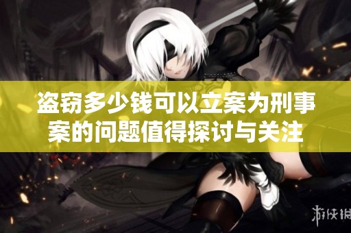 盗窃多少钱可以立案为刑事案的问题值得探讨与关注
