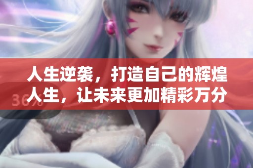 人生逆袭，打造自己的辉煌人生，让未来更加精彩万分