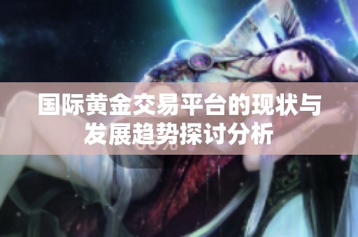 国际黄金交易平台的现状与发展趋势探讨分析