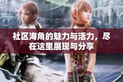 社区海角的魅力与活力，尽在这里展现与分享