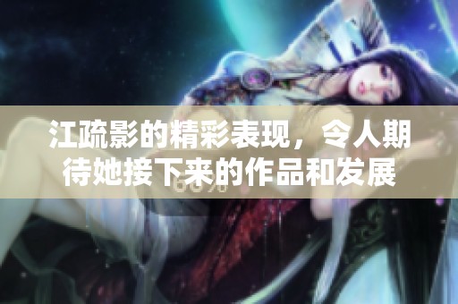 江疏影的精彩表现，令人期待她接下来的作品和发展