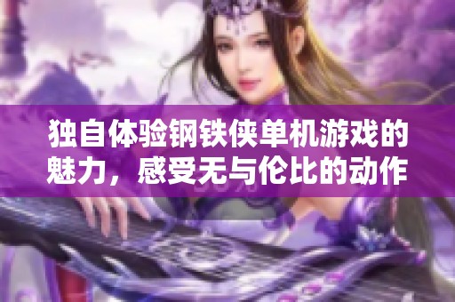独自体验钢铁侠单机游戏的魅力，感受无与伦比的动作与冒险
