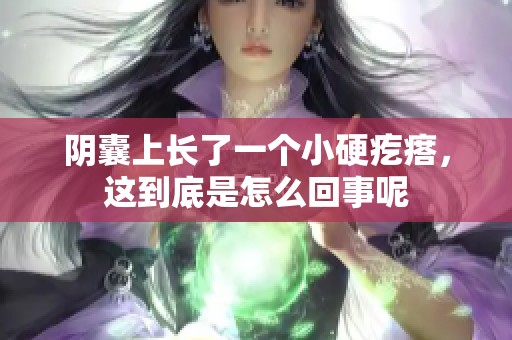 阴囊上长了一个小硬疙瘩，这到底是怎么回事呢