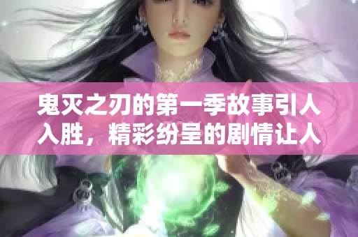 鬼灭之刃的第一季故事引人入胜，精彩纷呈的剧情让人难以忘怀