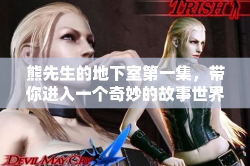 熊先生的地下室第一集，带你进入一个奇妙的故事世界，探索神秘的未知。