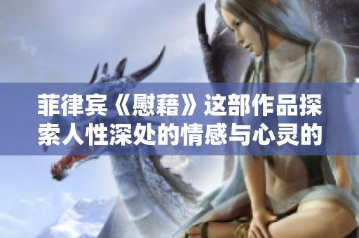 菲律宾《慰藉》这部作品探索人性深处的情感与心灵的救赎