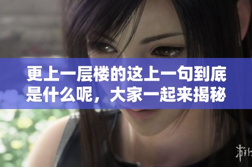 更上一层楼的这上一句到底是什么呢，大家一起来揭秘吧