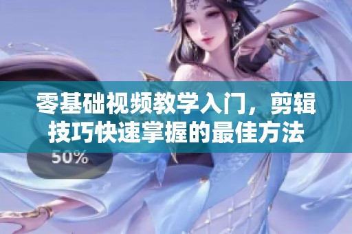 零基础视频教学入门，剪辑技巧快速掌握的最佳方法
