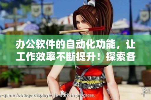 办公软件的自动化功能，让工作效率不断提升！探索各种办公自动化软件的优势与应用。