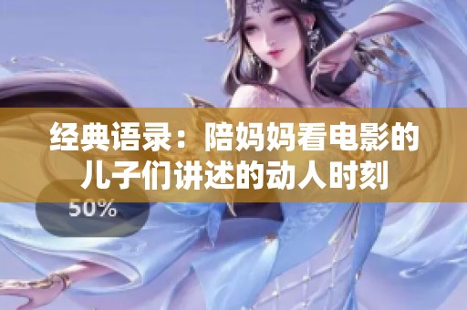 经典语录：陪妈妈看电影的儿子们讲述的动人时刻