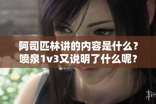 阿司匹林讲的内容是什么？喷泉1v3又说明了什么呢？