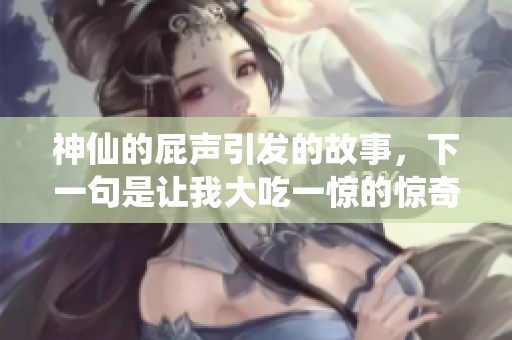 神仙的屁声引发的故事，下一句是让我大吃一惊的惊奇体验