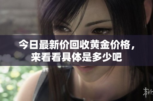 今日最新价回收黄金价格，来看看具体是多少吧