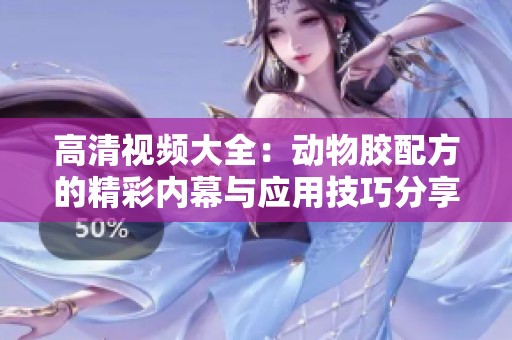 高清视频大全：动物胶配方的精彩内幕与应用技巧分享