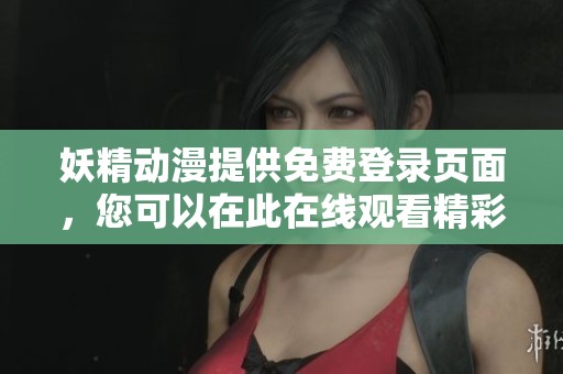 妖精动漫提供免费登录页面，您可以在此在线观看精彩漫画内容