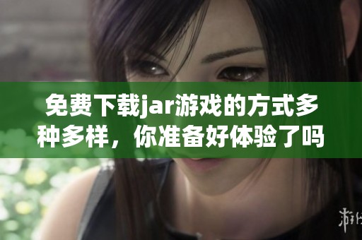 免费下载jar游戏的方式多种多样，你准备好体验了吗