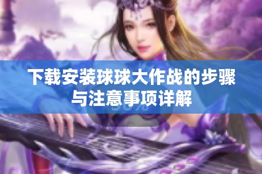 下载安装球球大作战的步骤与注意事项详解