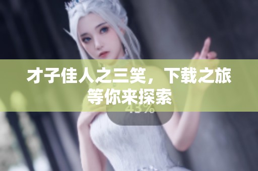 才子佳人之三笑，下载之旅等你来探索