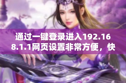 通过一键登录进入192.168.1.1网页设置非常方便，快来试试这个方法吧