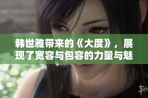 韩世雅带来的《大度》，展现了宽容与包容的力量与魅力