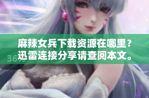 麻辣女兵下载资源在哪里？迅雷连接分享请查阅本文。