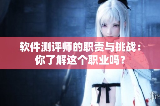 软件测评师的职责与挑战：你了解这个职业吗？