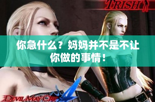 你急什么？妈妈并不是不让你做的事情！