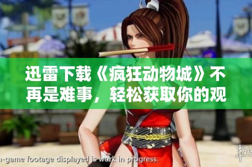 迅雷下载《疯狂动物城》不再是难事，轻松获取你的观影乐趣。