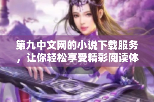 第九中文网的小说下载服务，让你轻松享受精彩阅读体验