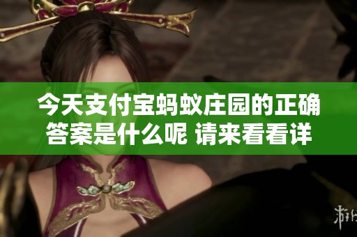 今天支付宝蚂蚁庄园的正确答案是什么呢 请来看看详细信息吧