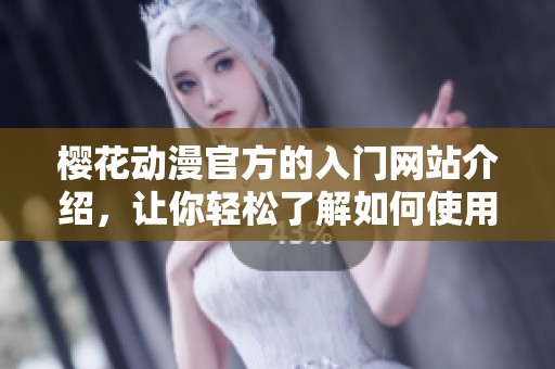 樱花动漫官方的入门网站介绍，让你轻松了解如何使用动漫资源