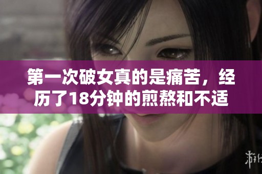 第一次破女真的是痛苦，经历了18分钟的煎熬和不适