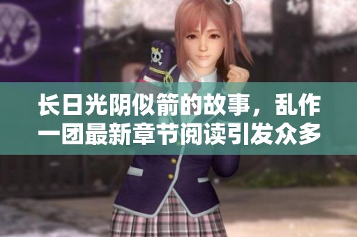 长日光阴似箭的故事，乱作一团最新章节阅读引发众多讨论