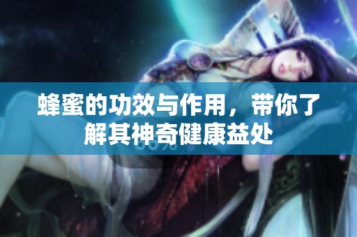蜂蜜的功效与作用，带你了解其神奇健康益处