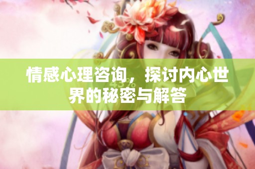 情感心理咨询，探讨内心世界的秘密与解答