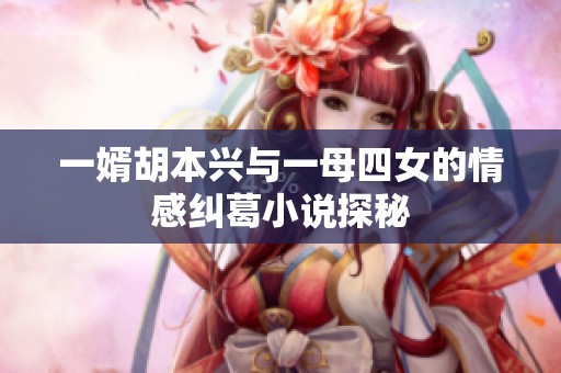 一婿胡本兴与一母四女的情感纠葛小说探秘