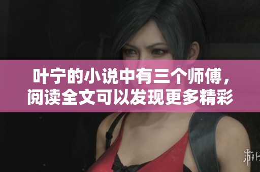 叶宁的小说中有三个师傅，阅读全文可以发现更多精彩内容。