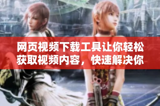 网页视频下载工具让你轻松获取视频内容，快速解决你的视频下载需求