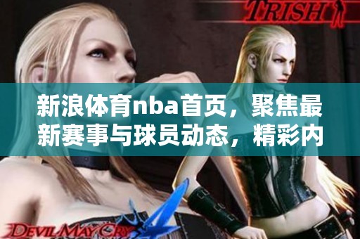 新浪**nba首页，聚焦最新赛事与球员动态，精彩内容不容错过！