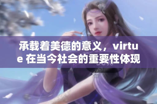 承载着美德的意义，virtue 在当今社会的重要性体现在哪里