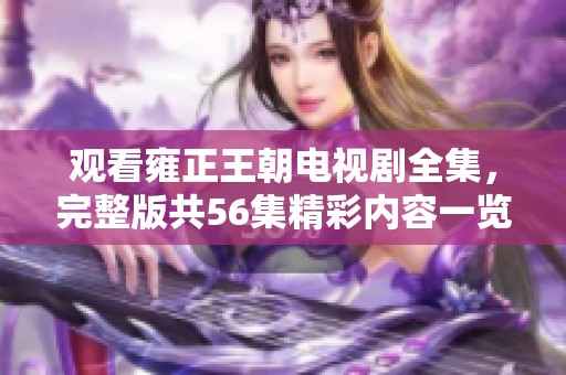 观看雍正王朝电视剧全集，完整版共56集精彩内容一览尽收眼底
