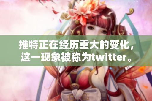 推特正在经历重大的变化，这一现象被称为twitter。