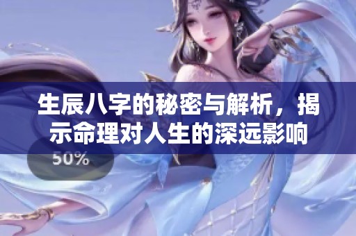 生辰八字的秘密与解析，揭示命理对人生的深远影响